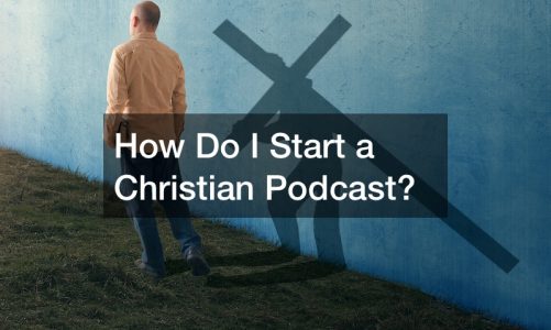 How Do I Start a Christian Podcast?