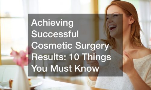 Achieving Successful Cosmetic Surgery Results: 10 Things You Must Know