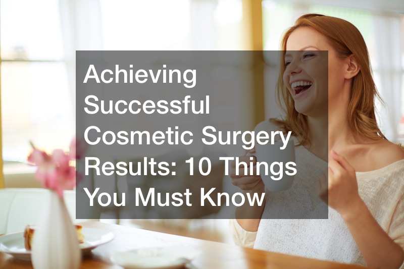 Achieving Successful Cosmetic Surgery Results: 10 Things You Must Know