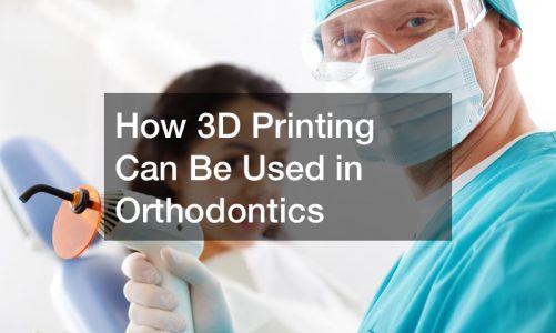 How 3D Printing Can Be Used in Orthodontics