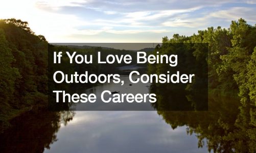If You Love Being Outdoors, Consider These Careers