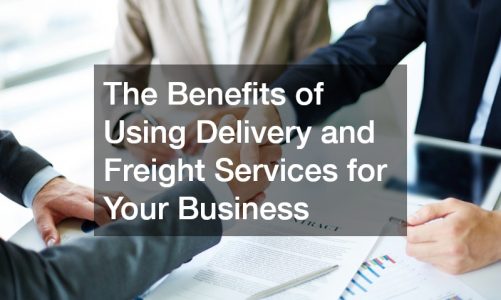 The Benefits of Using Delivery and Freight Services for Your Business