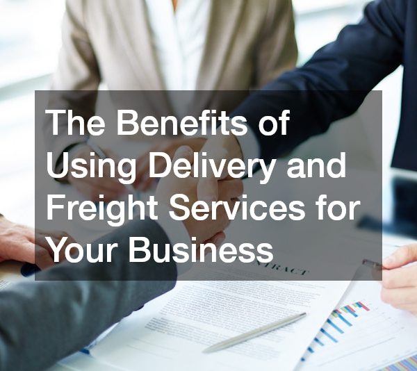 The Benefits of Using Delivery and Freight Services for Your Business