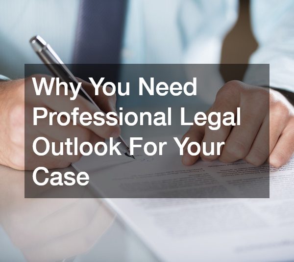 Why You Need Professional Legal Outlook For Your Case