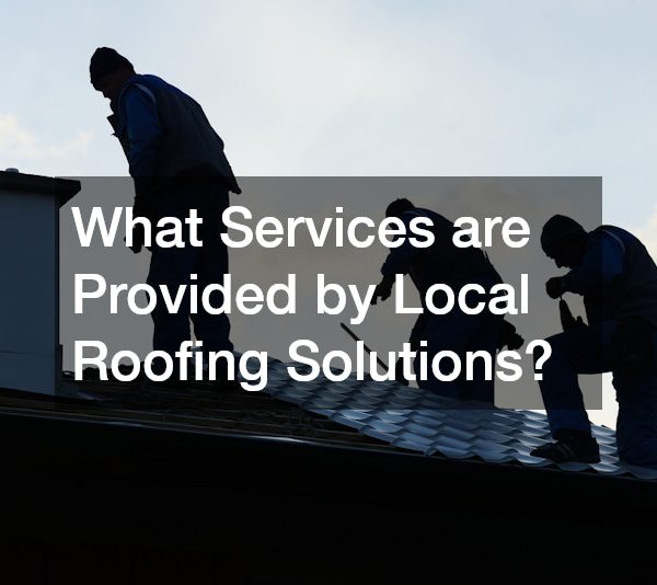 What Services are Provided by Local Roofing Solutions?