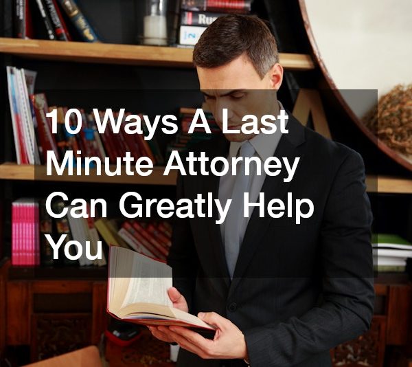 10 Ways A Last Minute Attorney Can Greatly Help You