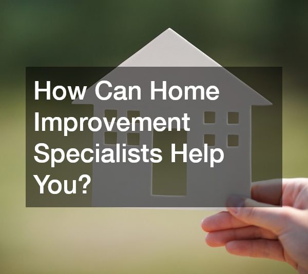 How Can Home Improvement Specialists Help You?