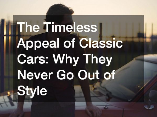 The Timeless Appeal of Classic Cars Why They Never Go Out of Style