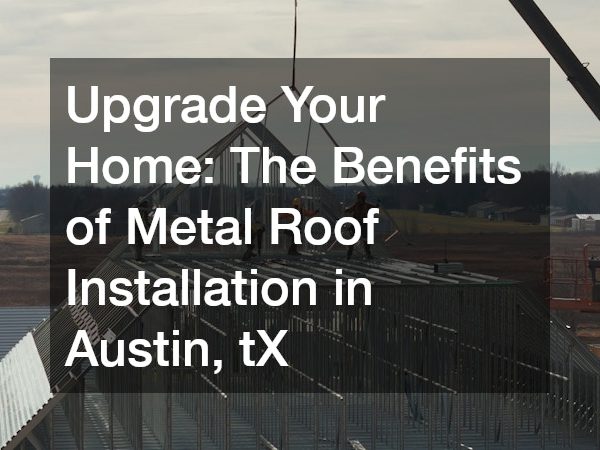 Upgrade Your Home The Benefits of Metal Roof Installation in Austin, tX