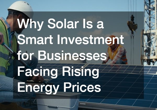 Why Solar Is a Smart Investment for Businesses Facing Rising Energy Prices