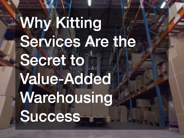 Why Kitting Services Are the Secret to Value-Added Warehousing Success