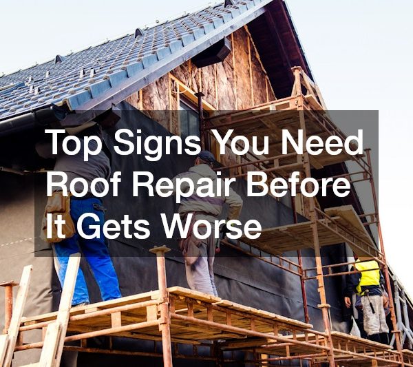 Top Signs You Need Roof Repair Before It Gets Worse