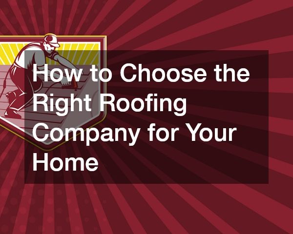 How to Choose the Right Roofing Company for Your Home