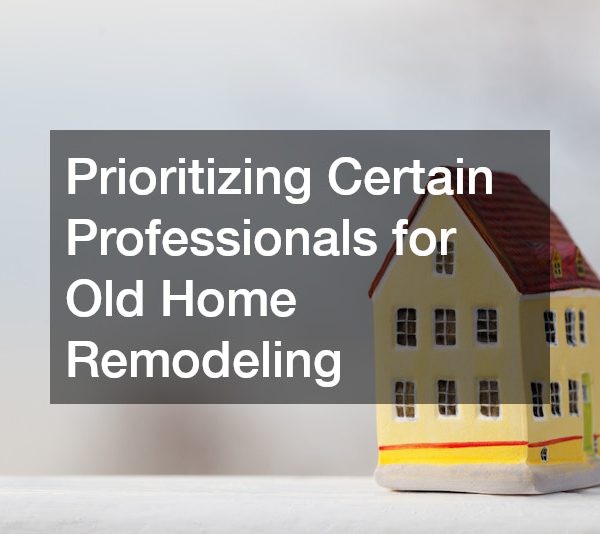 Prioritizing Certain Professionals for Old Home Remodeling